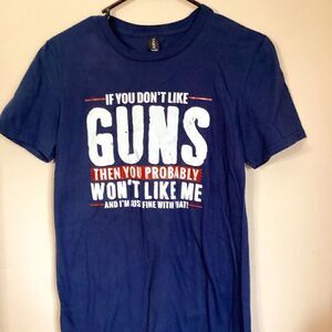 IF YOU DON’T LIKE GUNS THEN YOU PROBABLY WON’T LIKE ME Size Small t-shirt Blue
